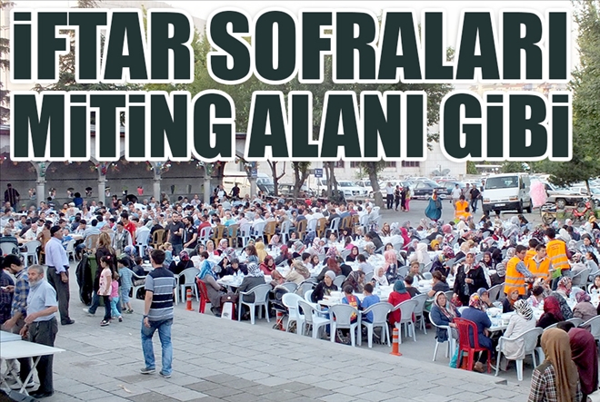 İFTAR SOFRALARI MİTİNG ALANI GİBİ